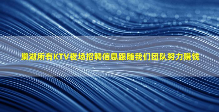 巢湖所有KTV夜场招聘信息跟随我们团队努力赚钱