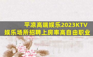 平凉高端娱乐2023KTV娱乐场所招聘上房率高自由职业
